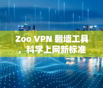 Zoo VPN 翻墙工具，科学上网新标准