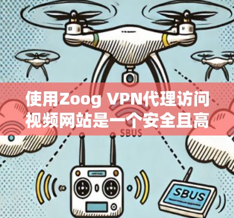 使用Zoog VPN代理访问视频网站是一个安全且高效的选择，以下是详细的步骤指南
