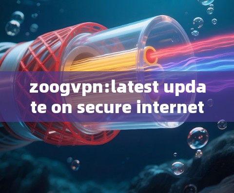 zoogvpn:latest update on secure internet access