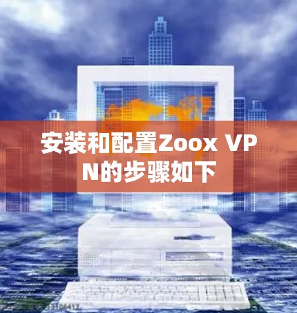 安装和配置Zoox VPN的步骤如下