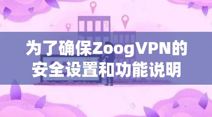 为了确保ZoogVPN的安全设置和功能说明，以下是一步步的指导