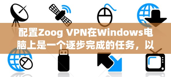 配置Zoog VPN在Windows电脑上是一个逐步完成的任务，以下是一个详细的步骤指南