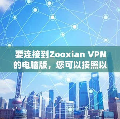 要连接到Zooxian VPN的电脑版，您可以按照以下步骤操作