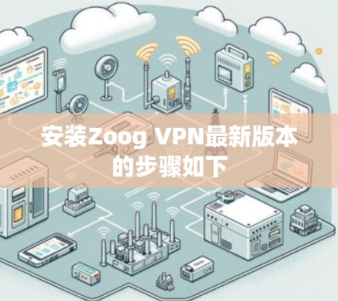 安装Zoog VPN最新版本的步骤如下