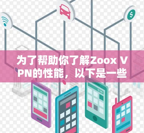 为了帮助你了解Zoox VPN的性能，以下是一些步骤和建议
