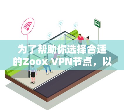 为了帮助你选择合适的Zoox VPN节点，以下是一些综合考虑的因素和建议