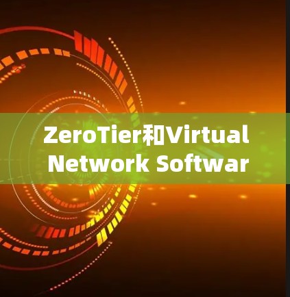 ZeroTier和Virtual Network Software（VNS）都是适合在不同场景下的虚拟网络软件，但它们各有其独特的优势和适用场景。以下是对它们的详细介绍