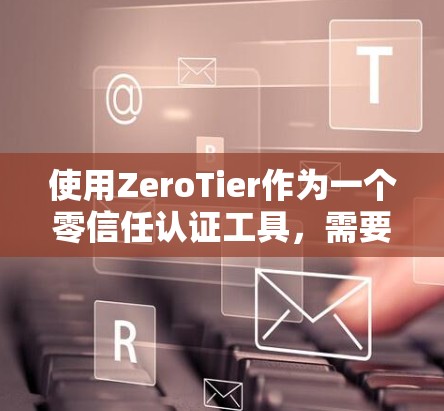 使用ZeroTier作为一个零信任认证工具，需要从多个模块入手，逐步学习和配置。以下是详细的步骤指南