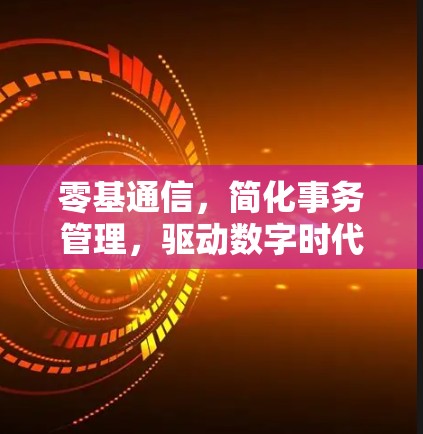 零基通信，简化事务管理，驱动数字时代的通信革命