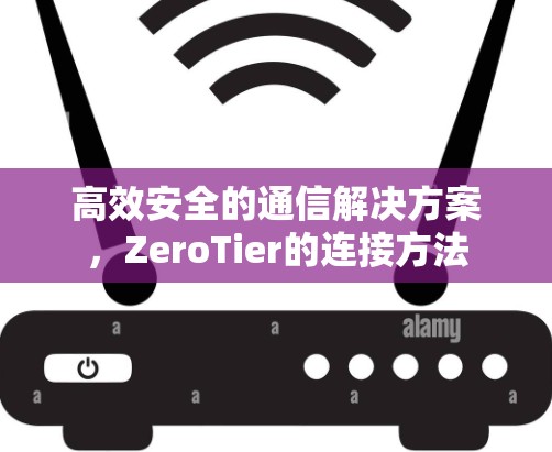 高效安全的通信解决方案，ZeroTier的连接方法