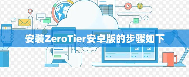 安装ZeroTier安卓版的步骤如下