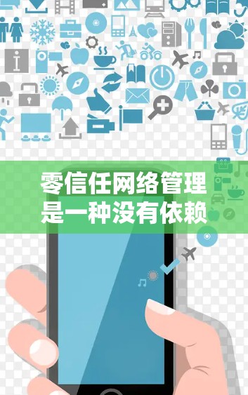 零信任网络管理是一种没有依赖外部用户直接访问的访问控制方式，通过内部设备的访问范围和策略来保护数据安全。以下是对零信任网络管理的详细总结