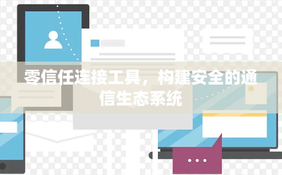 零信任连接工具,构建安全的通信生态系统 零信任连接工具,构建安全的通信生态系统