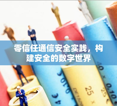 零信任通信安全实践，构建安全的数字世界