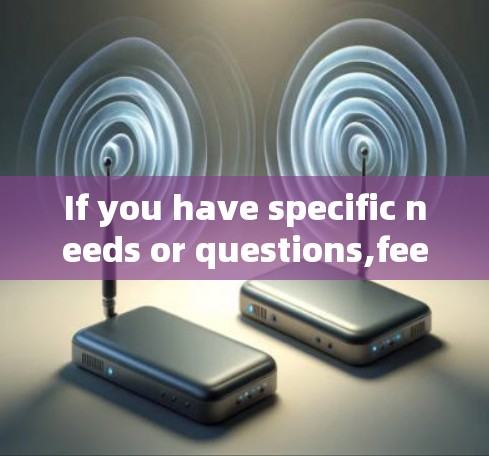 If you have specific needs or questions,feel free to ask! If you have specific needs or questions,feel free to ask!