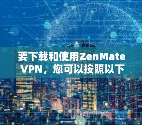 要下载和使用ZenMate VPN,您可以按照以下步骤操作 要下载和使用ZenMate VPN,您可以按照以下步骤操作