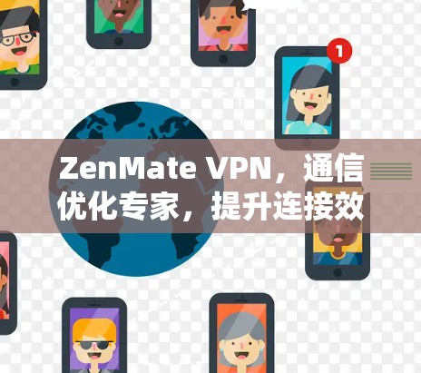ZenMate VPN，通信优化专家，提升连接效率的绿色网络选择