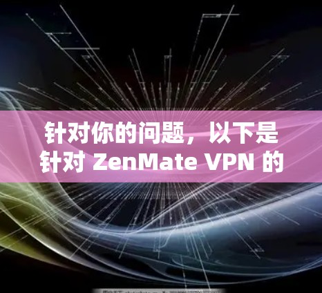 针对你的问题，以下是针对 ZenMate VPN 的详细分析和建议