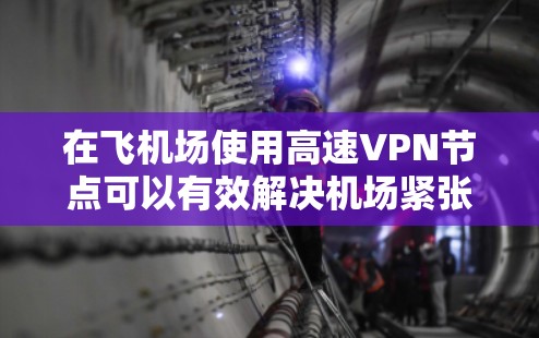 在飞机场使用高速VPN节点可以有效解决机场紧张的网络环境，提供稳定的高速连接。以下是一些推荐的高速VPN节点，适合在机场使用