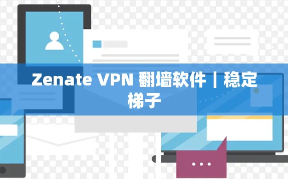 Zenate VPN 翻墙软件|稳定梯子 Zenate VPN 翻墙软件|稳定梯子