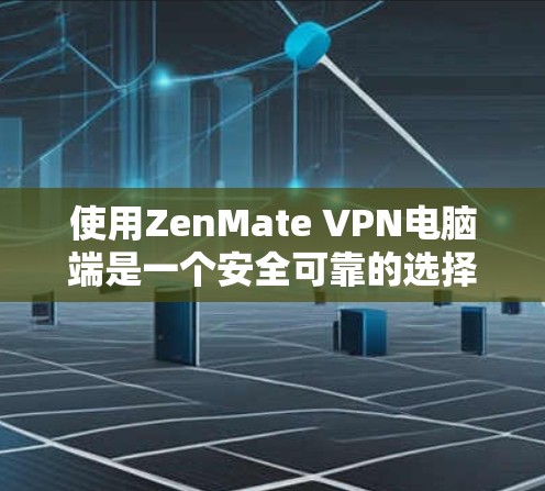 使用ZenMate VPN电脑端是一个安全可靠的选择,下面是详细的步骤说明 使用ZenMate VPN电脑端是一个安全可靠的选择,下面是详细的步骤说明