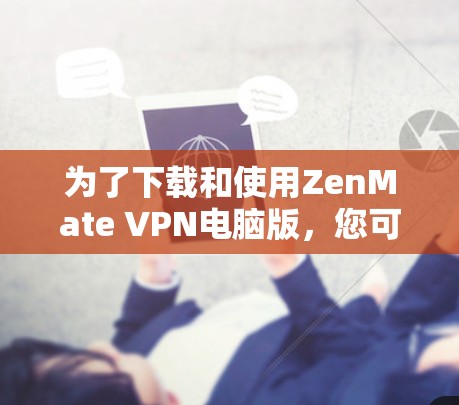 为了下载和使用ZenMate VPN电脑版,您可以按照以下步骤操作 为了下载和使用ZenMate VPN电脑版,您可以按照以下步骤操作