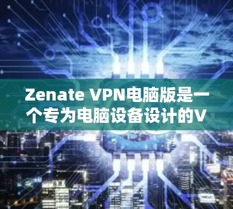 Zenate VPN电脑版是一个专为电脑设备设计的VPN客户端，旨在提供安全、便捷和高效的互联网访问体验。以下是对 Zenate VPN的详细介绍