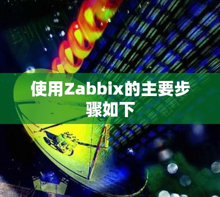 使用Zabbix的主要步骤如下