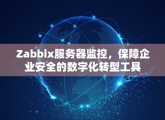 Zabbix服务器监控,保障企业安全的数字化转型工具 Zabbix服务器监控,保障企业安全的数字化转型工具