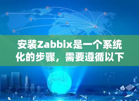安装Zabbix是一个系统化的步骤，需要遵循以下步骤来确保成功