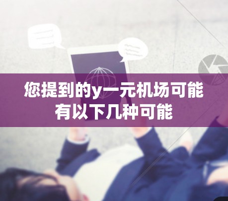 您提到的y一元机场可能有以下几种可能 您提到的y一元机场可能有以下几种可能