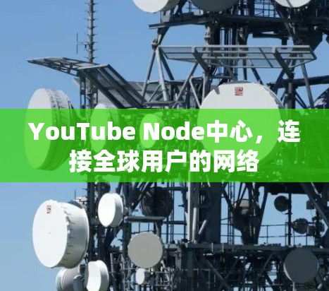 YouTube Node中心,连接全球用户的网络 YouTube Node中心,连接全球用户的网络