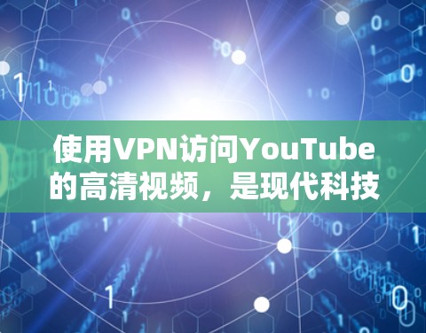 使用VPN访问YouTube的高清视频，是现代科技的一个成功案例。以下是详细的步骤和注意事项