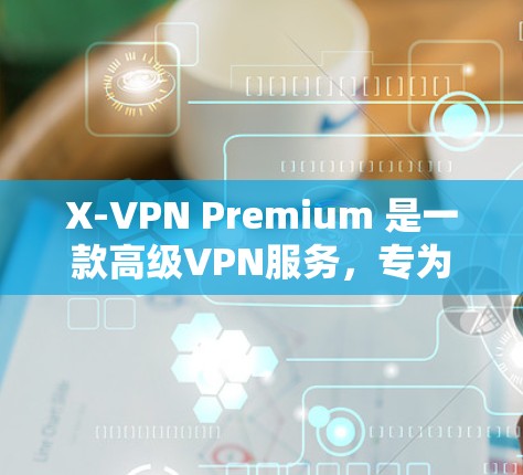 X-VPN Premium 是一款高级VPN服务，专为追求安全、速度和可靠性的用户设计。以下是关于 X-VPN Premium 的高级功能介绍