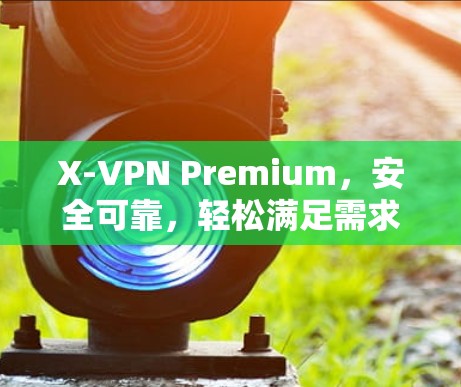X-VPN Premium，安全可靠，轻松满足需求