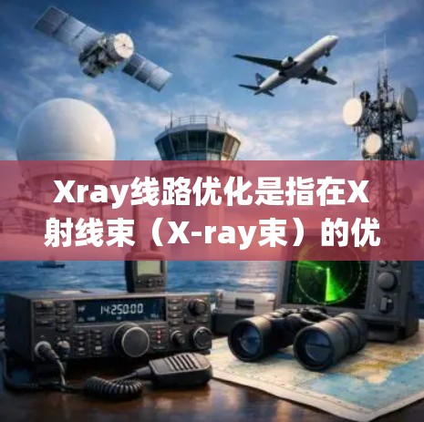 Xray线路优化是指在X射线束（X-ray束）的优化设计、路径调整以及系统的运行中，通过优化技术手段提高X射线束的性能和效率。X射线束优化是物理或工程领域中的一项重要研究和应用领域，主要涉及以下内容