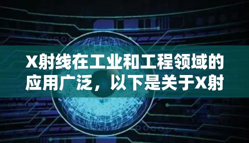 X射线在工业和工程领域的应用广泛，以下是关于X射线检测工具的详细分析