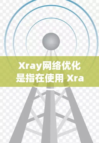 Xray网络优化是指在使用 Xray 数据可视化工具时,对网络环境进行优化,以确保其性能、稳定性、响应时间和资源利用率等。以下是对 Xray 网络优化的详细说明 Xray网络优化是指在使用 Xray 数据可视化工具时,对网络环境进行优化,以确保其性能、稳定性、响应时间和资源利用率等。以下是对 Xray 网络优化的详细说明