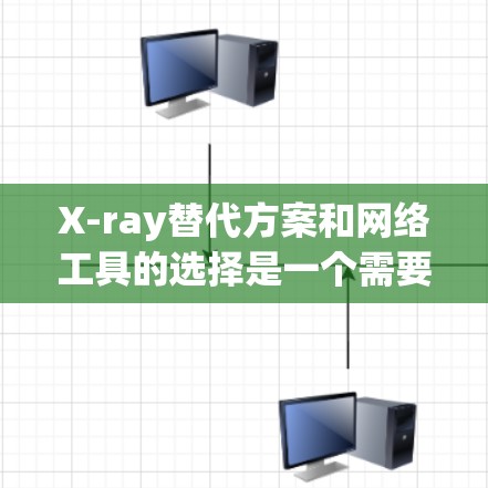 X-ray替代方案和网络工具的选择是一个需要仔细考虑的问题。以下是一些推荐的替代方案和网络工具，供您参考