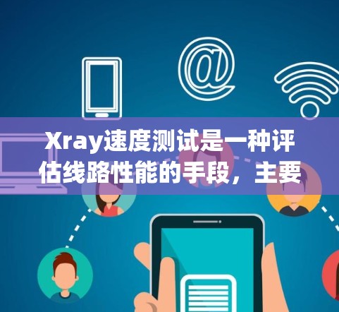 Xray速度测试是一种评估线路性能的手段,主要通过X射线检测设备来分析电磁性能。以下是一个系统化的总结和建议 Xray速度测试是一种评估线路性能的手段,主要通过X射线检测设备来分析电磁性能。以下是一个系统化的总结和建议