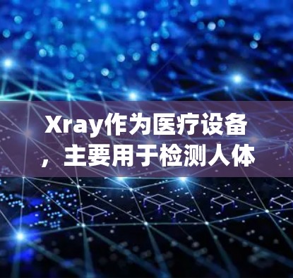 Xray作为医疗设备，主要用于检测人体内部结构和健康状况，包括骨骼、牙齿、血液等。以下是关于Xray的详细使用说明，分为功能、使用方法、注意事项、适用人群、使用步骤、维护更新以及适用场景等部分