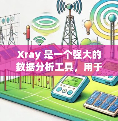 Xray 是一个强大的数据分析工具,用于进行数据采集、分析和可视化。以下是对 Xray 配置文件的详细说明 Xray 是一个强大的数据分析工具,用于进行数据采集、分析和可视化。以下是对 Xray 配置文件的详细说明