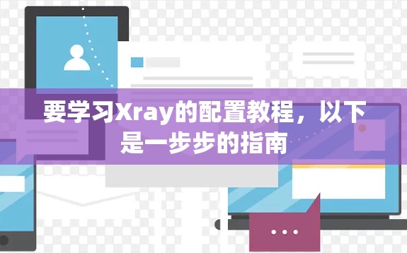 要学习Xray的配置教程,以下是一步步的指南 要学习Xray的配置教程,以下是一步步的指南