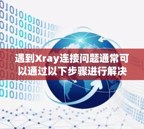 遇到Xray连接问题通常可以通过以下步骤进行解决 遇到Xray连接问题通常可以通过以下步骤进行解决