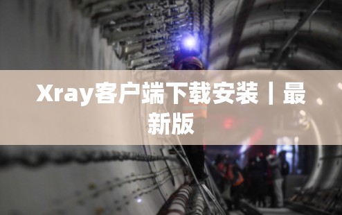 Xray客户端下载安装|最新版 Xray客户端下载安装|最新版