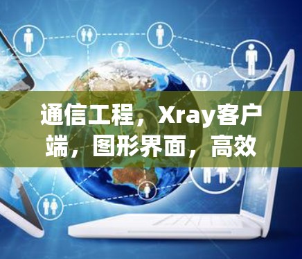 通信工程，Xray客户端，图形界面，高效便捷，数据可视化，轻松搞定复杂系统