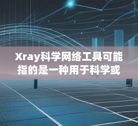 Xray科学网络工具可能指的是一种用于科学或工程领域的网络工具,与X射线有关。在不同的领域,X-ray网络工具可能会有所不同,但通常涉及以下方面 Xray科学网络工具可能指的是一种用于科学或工程领域的网络工具,与X射线有关。在不同的领域,X-ray网络工具可能会有所不同,但通常涉及以下方面