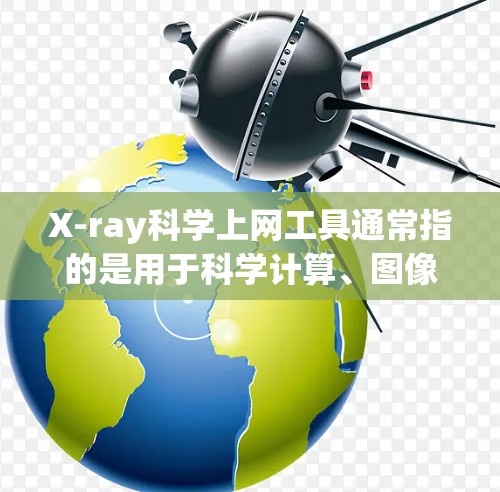 X-ray科学上网工具通常指的是用于科学计算、图像分析、数据处理等领域的软件工具。以下是一些常见的X-ray科学上网工具及其特点 X-ray科学上网工具通常指的是用于科学计算、图像分析、数据处理等领域的软件工具。以下是一些常见的X-ray科学上网工具及其特点