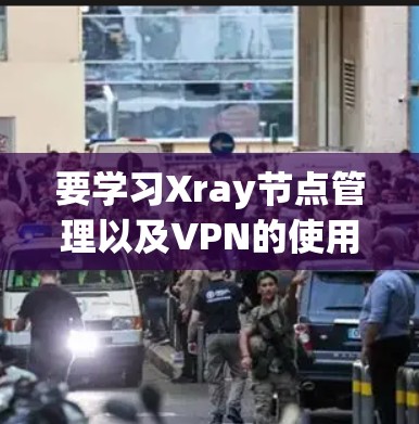 要学习Xray节点管理以及VPN的使用方法,可以从以下几个步骤进行