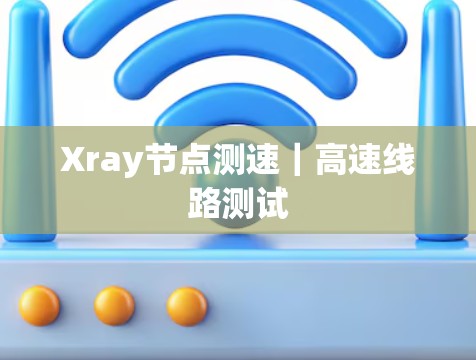 Xray节点测速｜高速线路测试